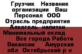 Грузчик › Название организации ­ Ваш Персонал, ООО › Отрасль предприятия ­ Алкоголь, напитки › Минимальный оклад ­ 17 000 - Все города Работа » Вакансии   . Амурская обл.,Октябрьский р-н